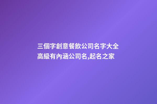 三個字創意餐飲公司名字大全 高級有內涵公司名,起名之家
